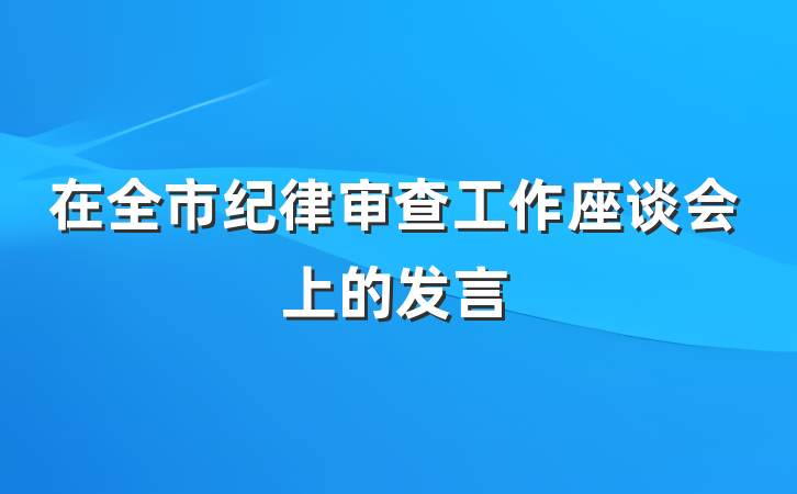 在全市纪律审查工作座谈会上的发言