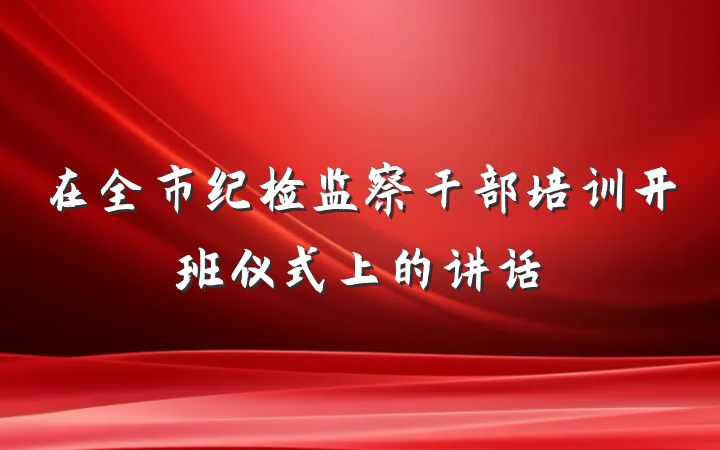 在全市纪检监察干部培训开班仪式上的讲话