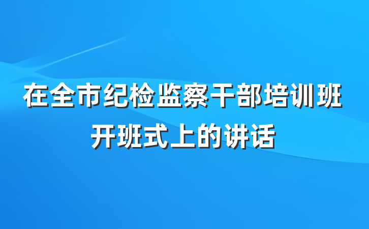 在全市纪检监察干部培训班开班式上的讲话