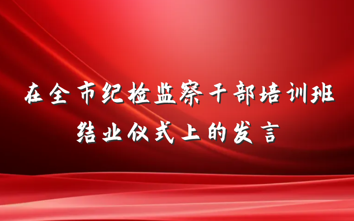 在全市纪检监察干部培训班结业仪式上的发言