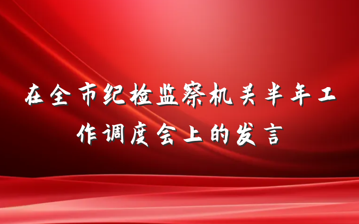 在全市纪检监察机关半年工作调度会上的发言