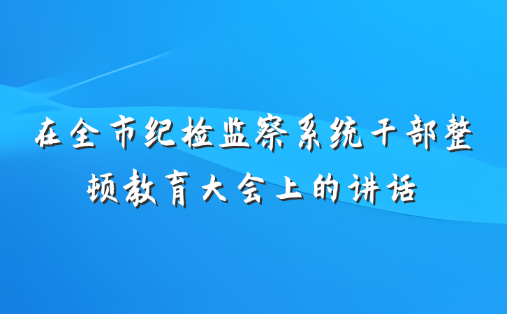 在全市纪检监察系统干部整顿教育大会上的讲话