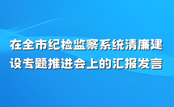 在全市纪检监察系统清廉建设专题推进会上的汇报发言