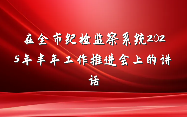 在全市纪检监察系统2025年半年工作推进会上的讲话