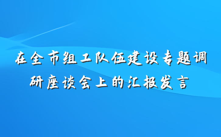 在全市组工队伍建设专题调研座谈会上的汇报发言