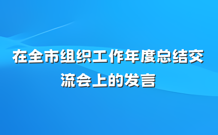在全市组织工作年度总结交流会上的发言