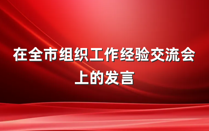 在全市组织工作经验交流会上的发言