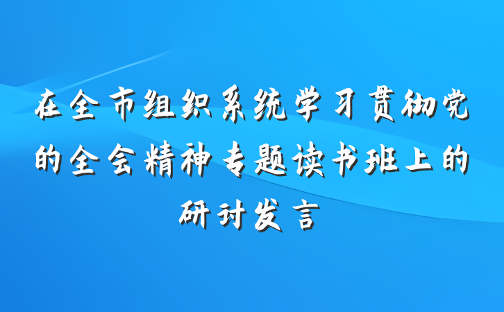 在全市组织系统学习贯彻党的全会精神专题读书班上的研讨发言