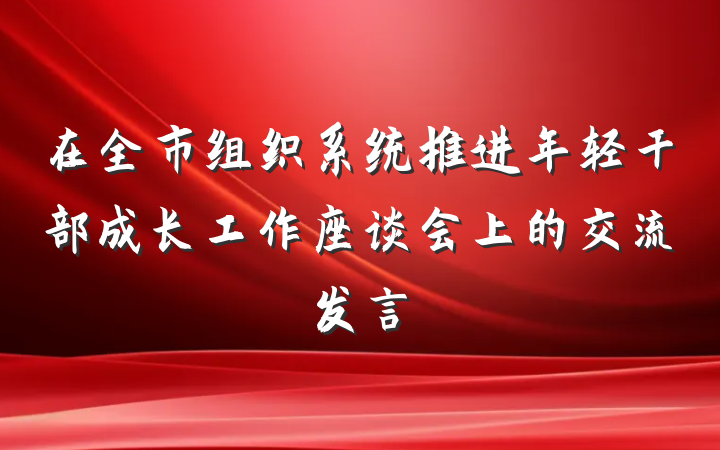 在全市组织系统推进年轻干部成长工作座谈会上的交流发言