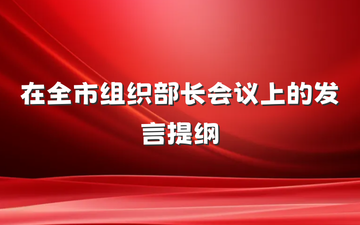 在全市组织部长会议上的发言提纲