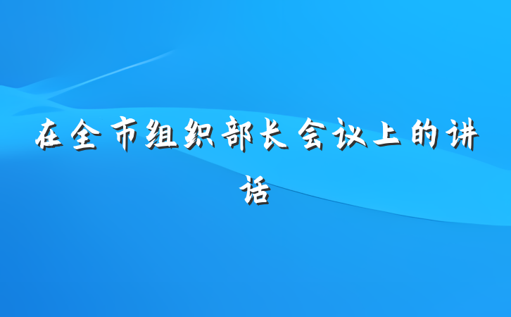 在全市组织部长会议上的讲话