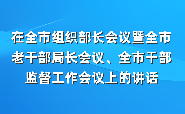 在全市组织部长会议暨全市老干部局长会议、全市干部监督工作会议上的讲话