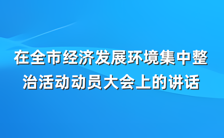 在全市经济发展环境集中整治活动动员大会上的讲话