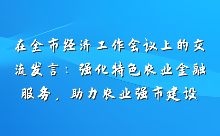 在全市经济工作会议上的交流发言：强化特色农业金融服务，助力农业强市建设