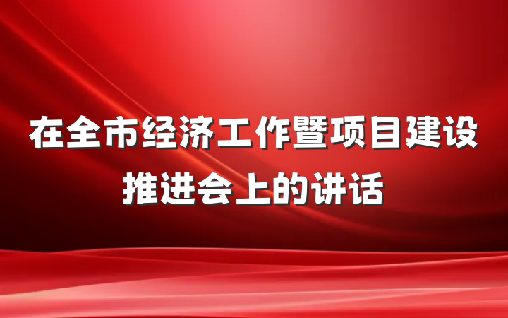 在全市经济工作暨项目建设推进会上的讲话