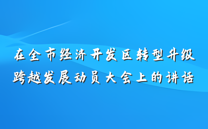 在全市经济开发区转型升级跨越发展动员大会上的讲话