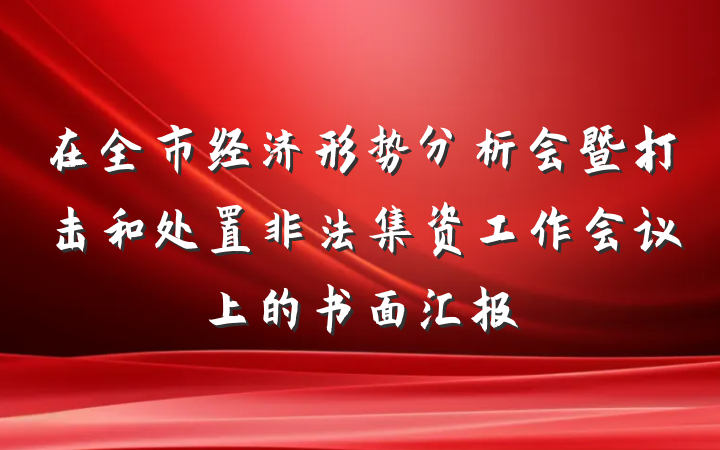 在全市经济形势分析会暨打击和处置非法集资工作会议上的书面汇报