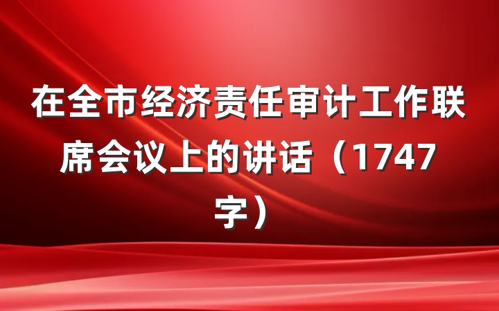 在全市经济责任审计工作联席会议上的讲话(1747字)
