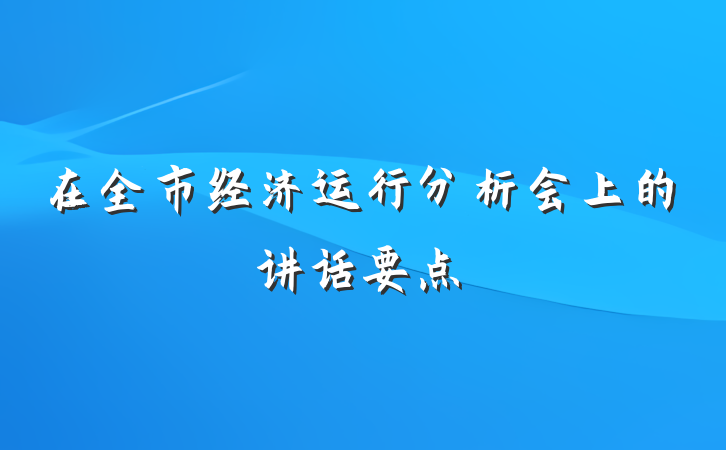 在全市经济运行分析会上的讲话要点