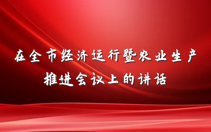 在全市经济运行暨农业生产推进会议上的讲话