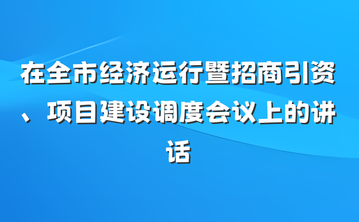 在全市经济运行暨招商引资、项目建设调度会议上的讲话
