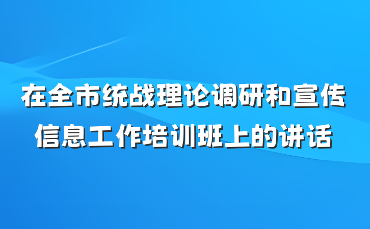 在全市统战理论调研和宣传信息工作培训班上的讲话