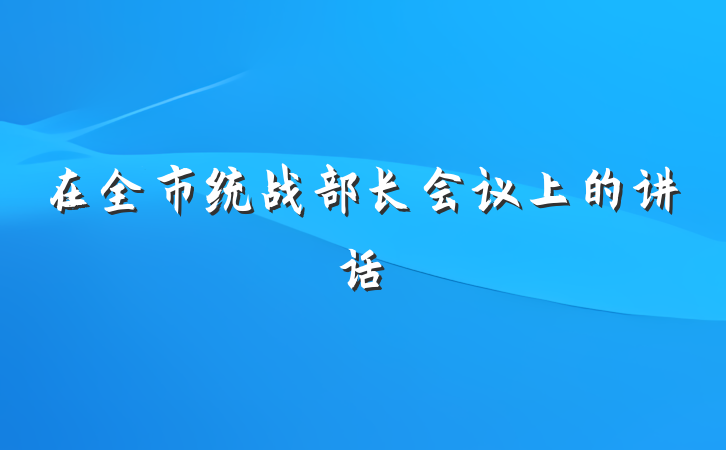 在全市统战部长会议上的讲话