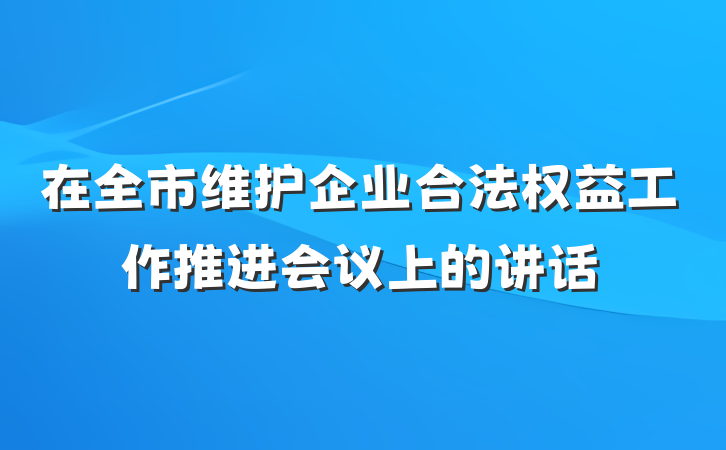 在全市维护企业合法权益工作推进会议上的讲话