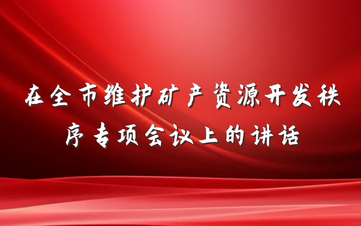 在全市维护矿产资源开发秩序专项会议上的讲话