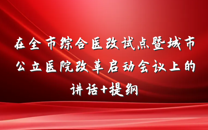 在全市综合医改试点暨城市公立医院改革启动会议上的讲话 提纲
