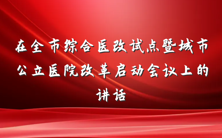 在全市综合医改试点暨城市公立医院改革启动会议上的讲话