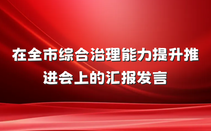 在全市综合治理能力提升推进会上的汇报发言