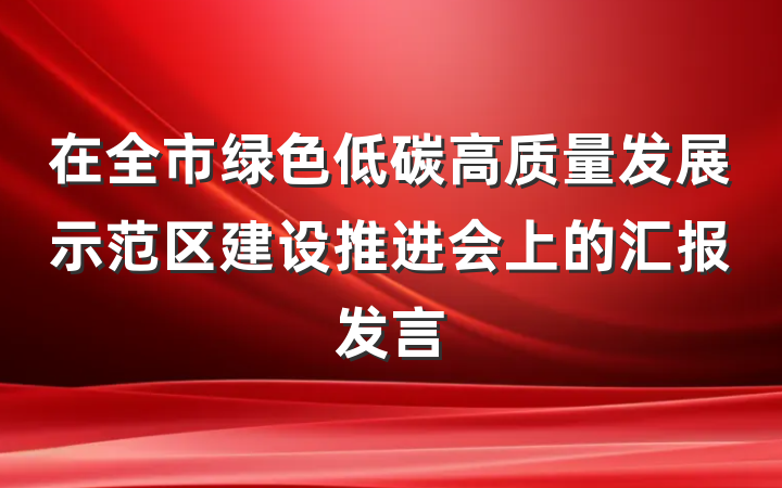 在全市绿色低碳高质量发展示范区建设推进会上的汇报发言