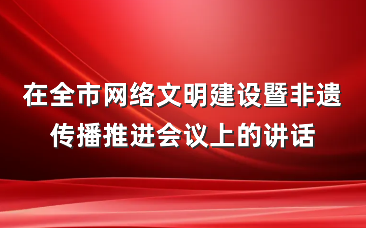 在全市网络文明建设暨非遗传播推进会议上的讲话