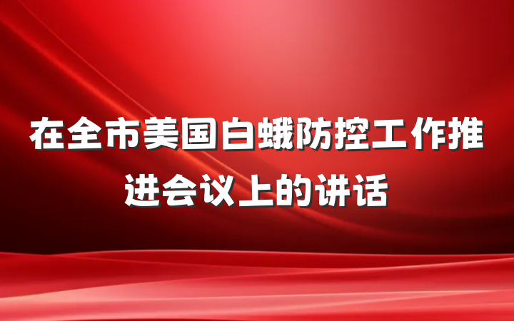 在全市美国白蛾防控工作推进会议上的讲话