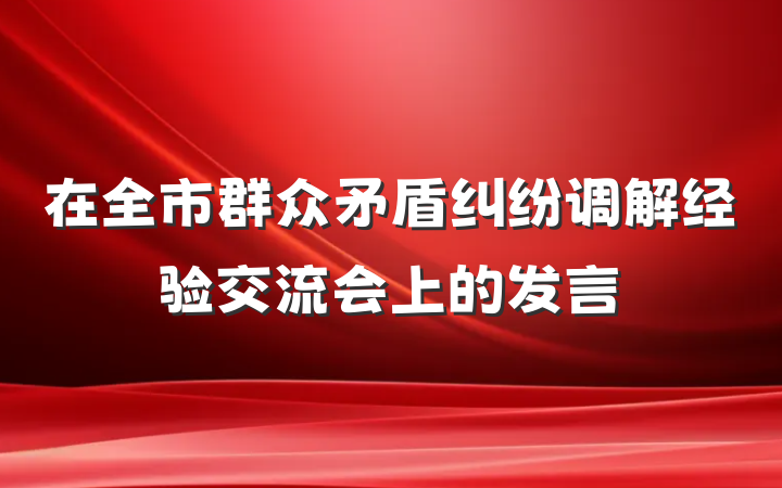 在全市群众矛盾纠纷调解经验交流会上的发言