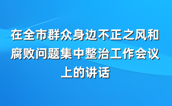 在全市群众身边不正之风和腐败问题集中整治工作会议上的讲话