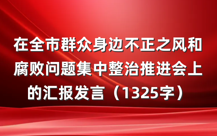 在全市群众身边不正之风和腐败问题集中整治推进会上的汇报发言（1325字）