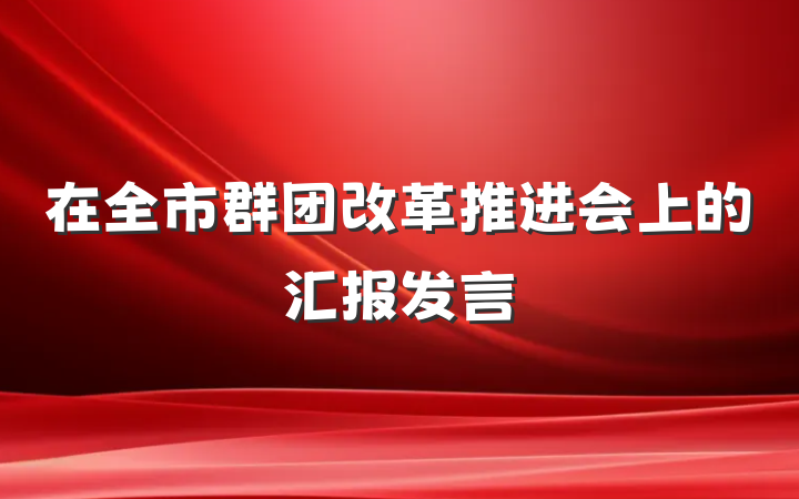 在全市群团改革推进会上的汇报发言