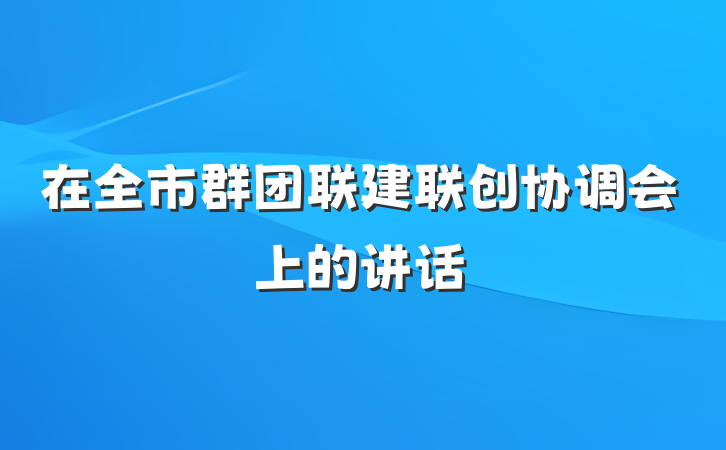 在全市群团联建联创协调会上的讲话