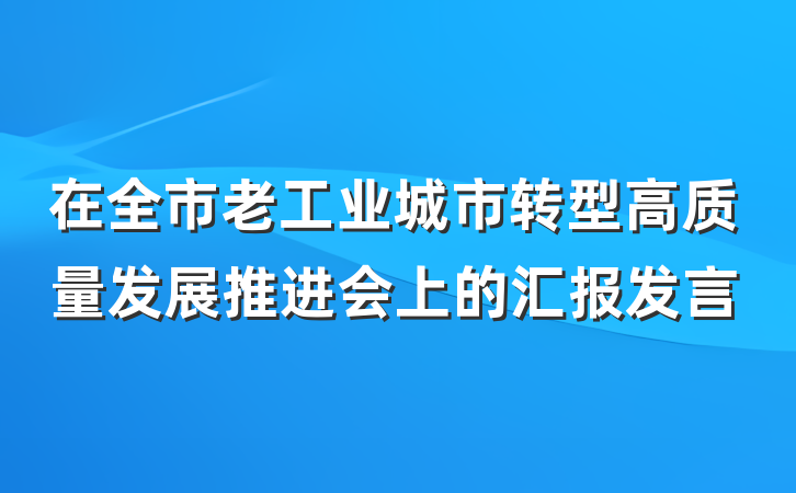 在全市老工业城市转型高质量发展推进会上的汇报发言