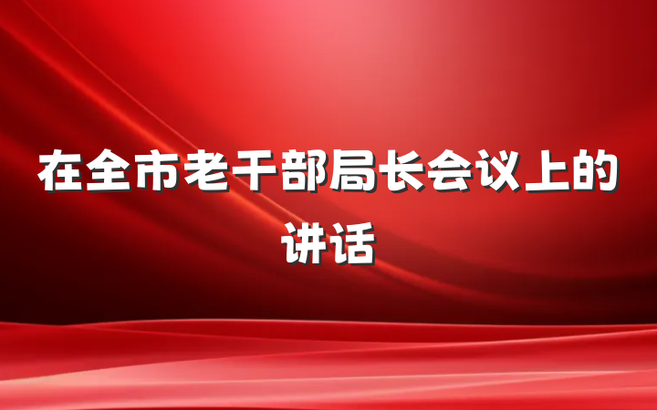 在全市老干部局长会议上的讲话