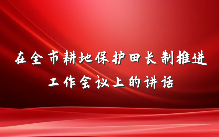 在全市耕地保护田长制推进工作会议上的讲话