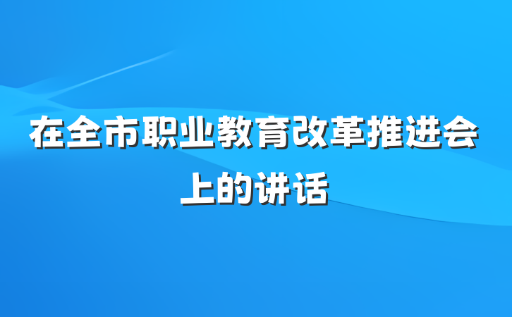 在全市职业教育改革推进会上的讲话