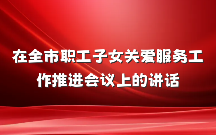 在全市职工子女关爱服务工作推进会议上的讲话