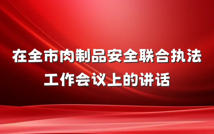 在全市肉制品安全联合执法工作会议上的讲话