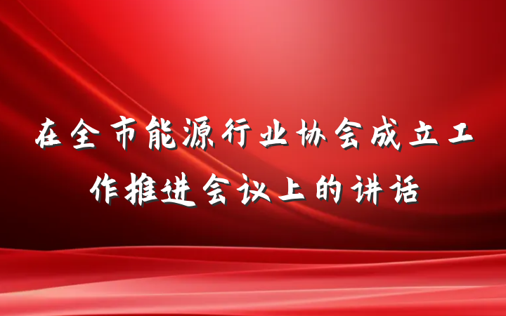 在全市能源行业协会成立工作推进会议上的讲话