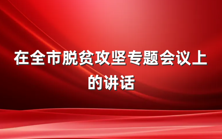 在全市脱贫攻坚专题会议上的讲话