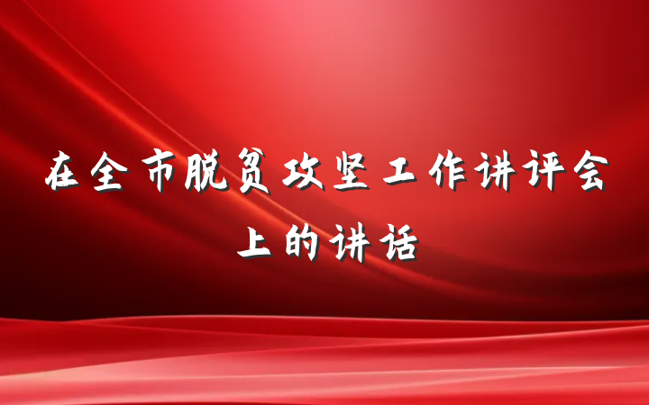 在全市脱贫攻坚工作讲评会上的讲话