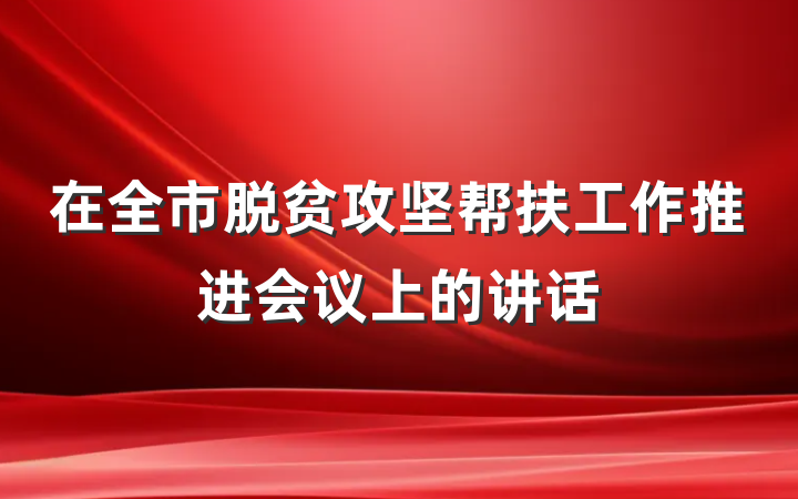 在全市脱贫攻坚帮扶工作推进会议上的讲话